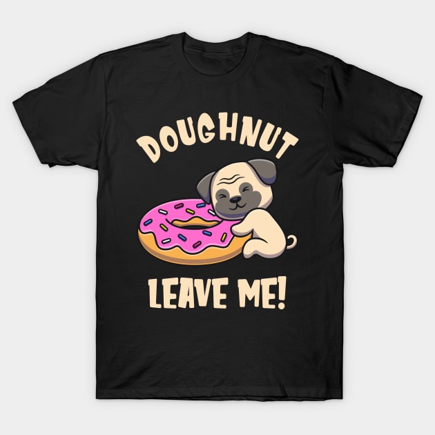 Doughnut Leave Me Cute Pug Dog funny Pun T-Shirt by Foxxy Merch